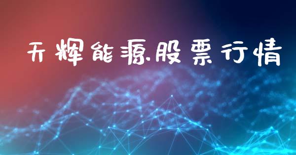 天辉能源股票行情_https://www.fsyjjx.cn_股市分析_第1张