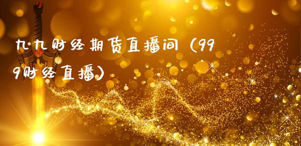 九九财经期货直播间（999财经直播）_https://www.fsyjjx.cn_期货在线_第1张