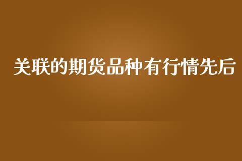关联的期货品种有行情先后_https://www.fsyjjx.cn_期货资讯_第1张