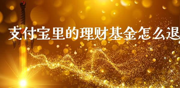 支付宝里的理财基金怎么退_https://www.fsyjjx.cn_理财资讯_第1张