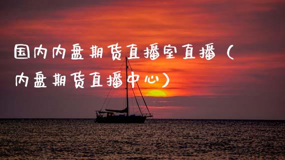 国内内盘期货直播室直播（内盘期货直播中心）_https://www.fsyjjx.cn_期货在线_第1张