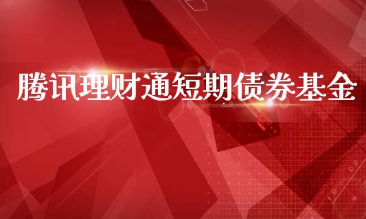 腾讯理财通短期债券基金_https://www.fsyjjx.cn_问财精选_第1张