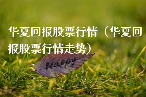 华夏回报股票行情（华夏回报股票行情走势）_https://www.fsyjjx.cn_股票指导_第1张