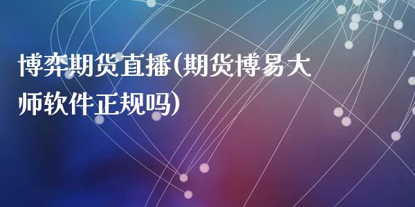 博弈期货直播(期货博易大师软件正规吗)_https://www.fsyjjx.cn_问财精选_第1张