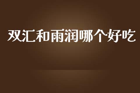 双汇和雨润哪个好吃_https://www.fsyjjx.cn_期货研报_第1张