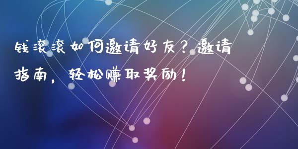 钱滚滚如何邀请好友？邀请指南，轻松赚取奖励！_https://www.fsyjjx.cn_期货资讯_第1张