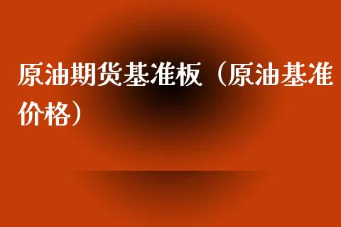 原油期货基准板（原油基准价格）_https://www.fsyjjx.cn_期货研报_第1张