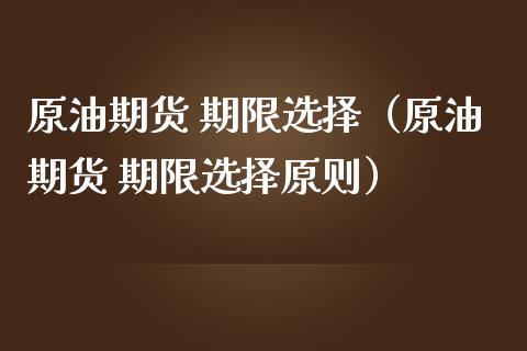 原油期货 期限选择（原油期货 期限选择原则）_https://www.fsyjjx.cn_期货研报_第1张