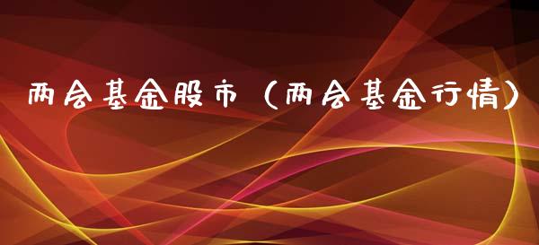 两会基金股市（两会基金行情）_https://www.fsyjjx.cn_理财资讯_第1张