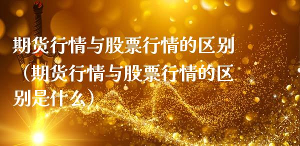 期货行情与股票行情的区别（期货行情与股票行情的区别是什么）_https://www.fsyjjx.cn_股市分析_第1张
