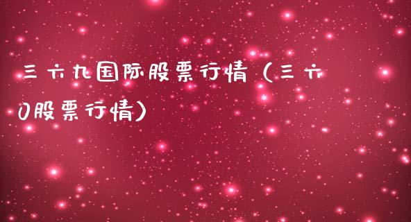 三六九国际股票行情（三六0股票行情）_https://www.fsyjjx.cn_股指期货_第1张