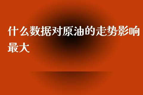 什么数据对原油的走势影响最大_https://www.fsyjjx.cn_股指期货_第1张
