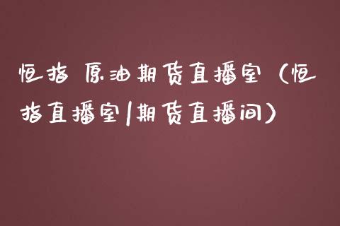 恒指 原油期货直播室（恒指直播室|期货直播间）_https://www.fsyjjx.cn_期货在线_第1张