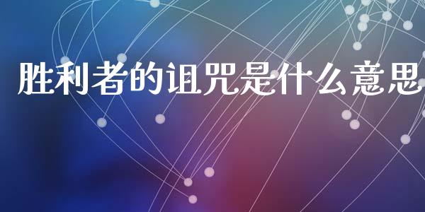 胜利者的诅咒是什么意思_https://www.fsyjjx.cn_股票指导_第1张