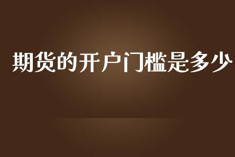 期货的开户门槛是多少_https://www.fsyjjx.cn_期货资讯_第1张