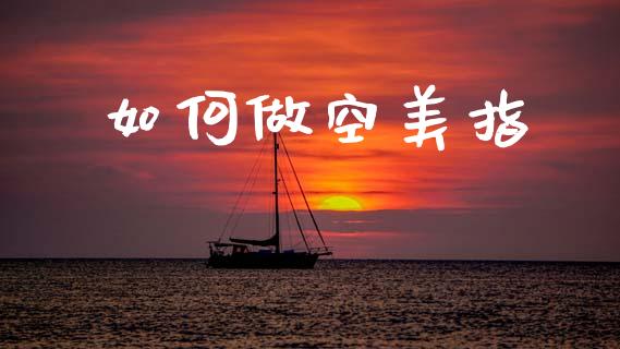如何做空美指_https://www.fsyjjx.cn_股市分析_第1张