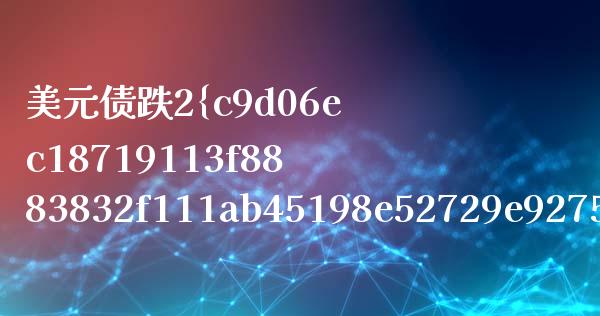 美元债跌2%意味着什么意思_https://www.fsyjjx.cn_期货资讯_第1张