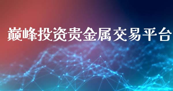 巅峰投资贵金属交易平台_https://www.fsyjjx.cn_期货资讯_第1张
