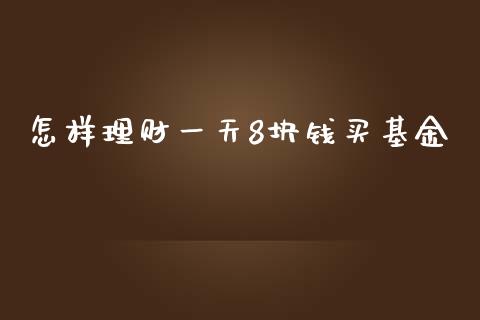 怎样理财一天8块钱买基金_https://www.fsyjjx.cn_理财资讯_第1张