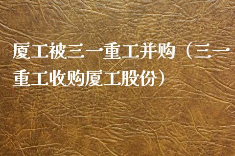 厦工被三一重工并购（三一重工收购厦工股份）_https://www.fsyjjx.cn_股市分析_第1张