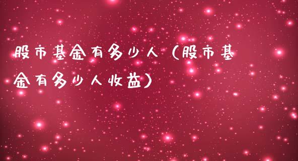 股市基金有多少人（股市基金有多少人收益）_https://www.fsyjjx.cn_理财资讯_第1张