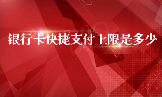 银行卡快捷支付上限是多少_https://www.fsyjjx.cn_问财精选_第1张