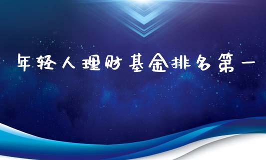 年轻人理财基金排名第一_https://www.fsyjjx.cn_理财资讯_第1张
