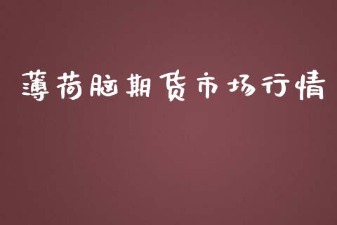 薄荷脑期货市场行情_https://www.fsyjjx.cn_期货资讯_第1张
