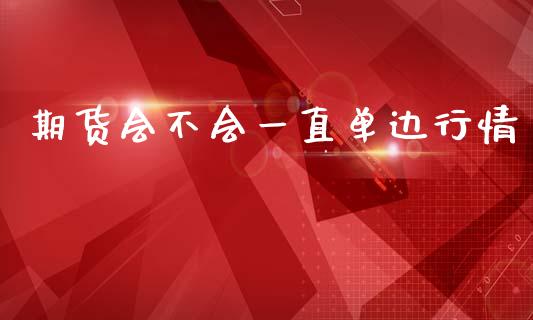 期货会不会一直单边行情_https://www.fsyjjx.cn_期货资讯_第1张