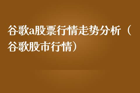 谷歌a股票行情走势分析（谷歌股市行情）_https://www.fsyjjx.cn_股票指导_第1张