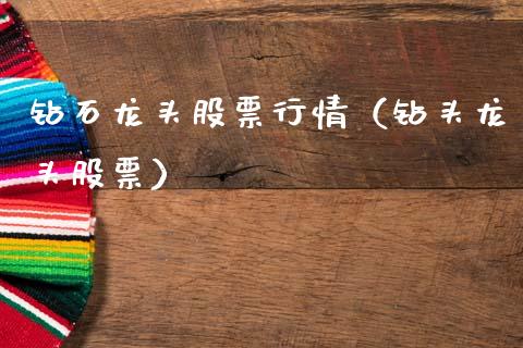 钻石龙头股票行情（钻头龙头股票）_https://www.fsyjjx.cn_股市分析_第1张