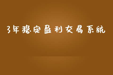 3年稳定盈利交易系统_https://www.fsyjjx.cn_期货资讯_第1张