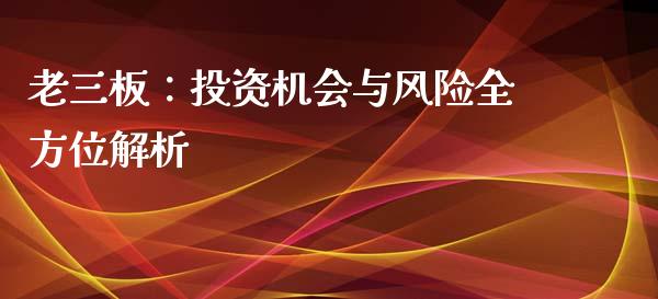 老三板：投资机会与风险全方位解析_https://www.fsyjjx.cn_期货在线_第1张