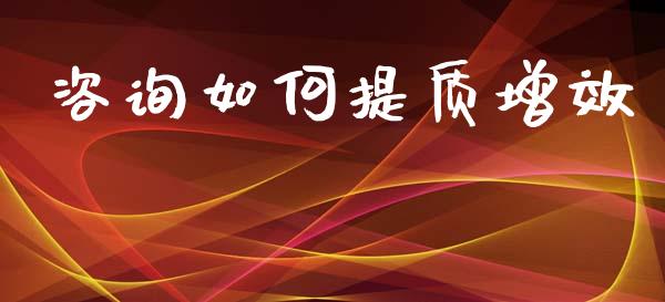 咨询如何提质增效_https://www.fsyjjx.cn_问财精选_第1张