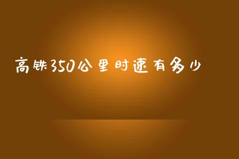 高铁350公里时速有多少_https://www.fsyjjx.cn_理财资讯_第1张