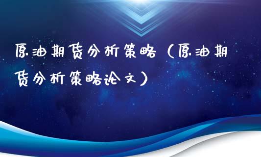 原油期货分析策略（原油期货分析策略论文）_https://www.fsyjjx.cn_期货研报_第1张