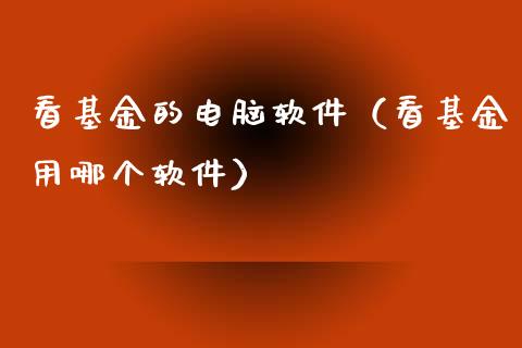 看基金的电脑软件（看基金用哪个软件）_https://www.fsyjjx.cn_理财资讯_第1张