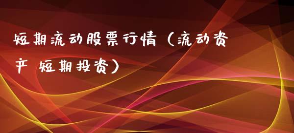 短期流动股票行情（流动资产 短期投资）_https://www.fsyjjx.cn_股市分析_第1张