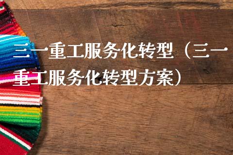 三一重工服务化转型（三一重工服务化转型方案）_https://www.fsyjjx.cn_股指期货_第1张