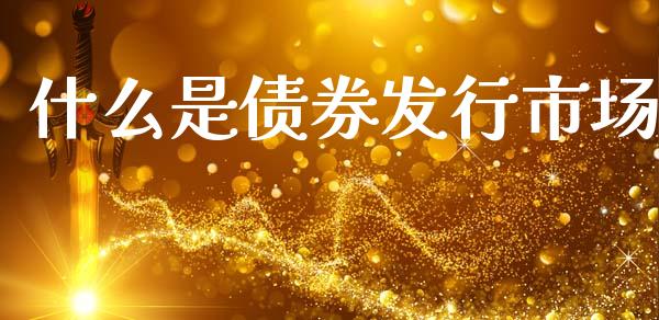 什么是债券发行市场_https://www.fsyjjx.cn_股市分析_第1张