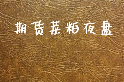 期货菜粕夜盘_https://www.fsyjjx.cn_期货资讯_第1张