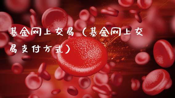 基金网上交易（基金网上交易支付方式）_https://www.fsyjjx.cn_理财资讯_第1张