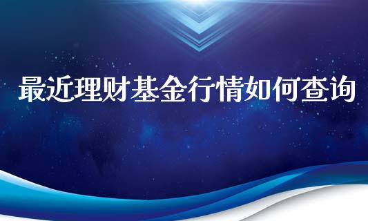 最近理财基金行情如何查询_https://www.fsyjjx.cn_问财精选_第1张
