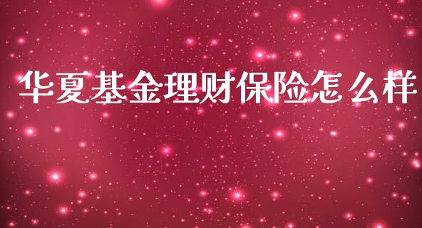 华夏基金理财保险怎么样_https://www.fsyjjx.cn_理财资讯_第1张