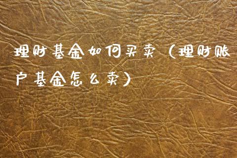 理财基金如何买卖（理财账户基金怎么卖）_https://www.fsyjjx.cn_问财精选_第1张