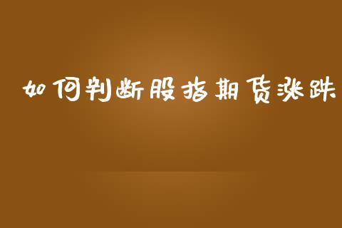 如何判断股指期货涨跌_https://www.fsyjjx.cn_期货资讯_第1张