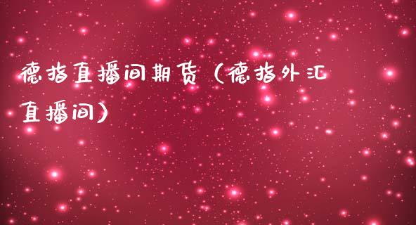 德指直播间期货（德指外汇直播间）_https://www.fsyjjx.cn_期货在线_第1张