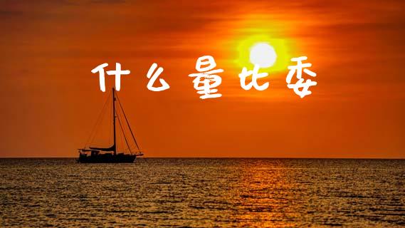 什么量比委_https://www.fsyjjx.cn_股票指导_第1张