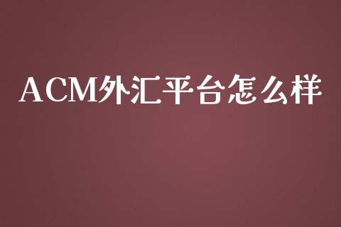 ACM外汇平台怎么样_https://www.fsyjjx.cn_期货在线_第1张