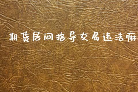 期货居间指导交易违法嘛_https://www.fsyjjx.cn_期货研报_第1张